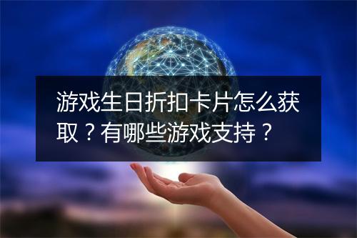 游戏生日折扣卡片怎么获取？有哪些游戏支持？