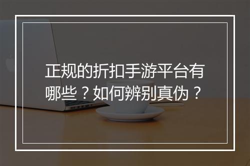 正规的折扣手游平台有哪些?如何辨别真伪?