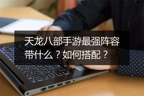 天龙八部手游最强阵容带什么？如何搭配？