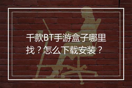 千款BT手游盒子哪里找?怎么下载安装?