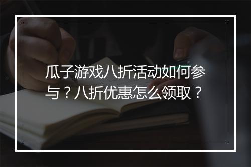 瓜子游戏八折活动如何参与?八折优惠怎么领取?