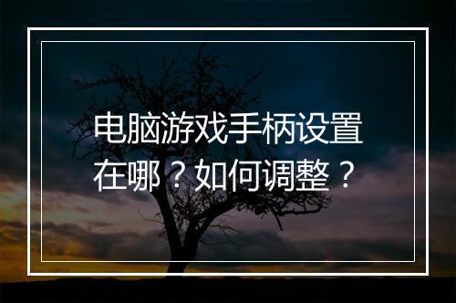电脑游戏手柄设置在哪？如何调整？