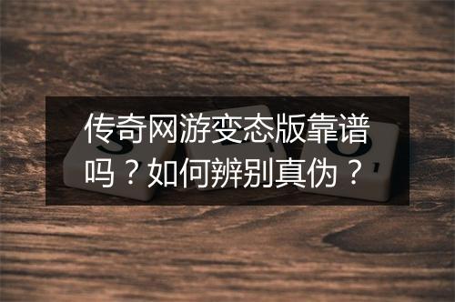传奇网游变态版靠谱吗?如何辨别真伪?