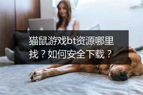 猫鼠游戏bt资源哪里找？如何安全下载？