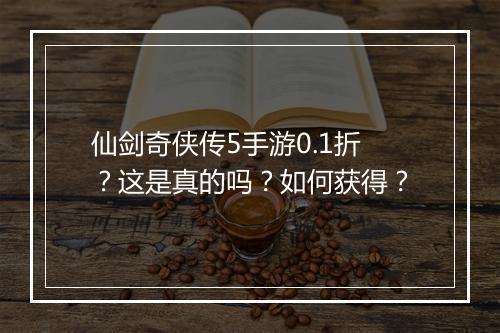仙剑奇侠传5手游0.1折?这是真的吗?如何获得?