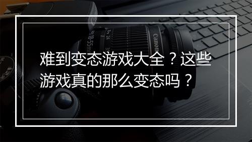 难到变态游戏大全？这些游戏真的那么变态吗？