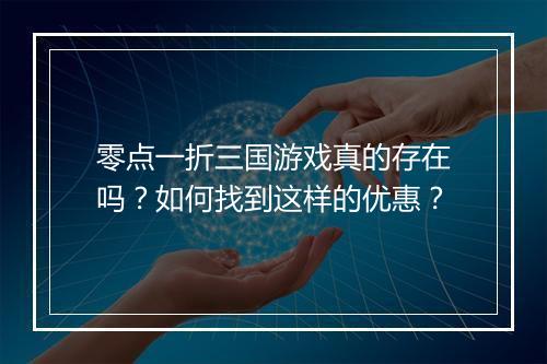 零点一折三国游戏真的存在吗？如何找到这样的优惠？