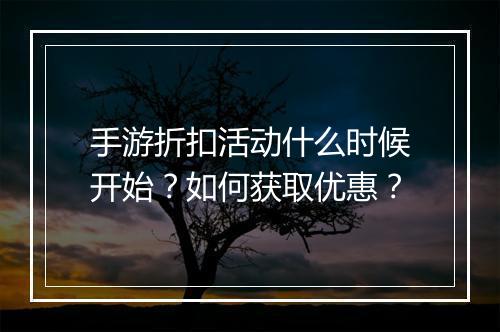 手游折扣活动什么时候开始？如何获取优惠？