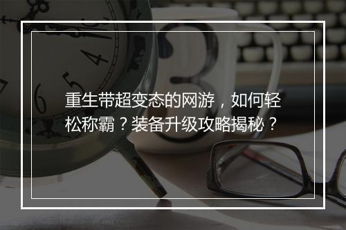 重生带超变态的网游，如何轻松称霸？装备升级攻略揭秘？