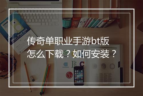 传奇单职业手游bt版怎么下载？如何安装？