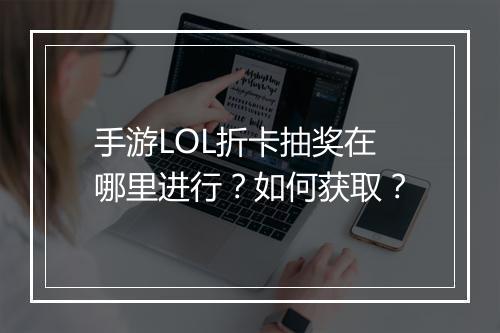 手游LOL折卡抽奖在哪里进行？如何获取？