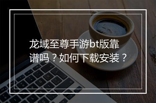 龙域至尊手游bt版靠谱吗？如何下载安装？