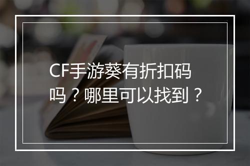 CF手游葵有折扣码吗?哪里可以找到?