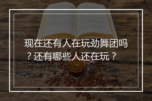 现在还有人在玩劲舞团吗?还有哪些人还在玩?