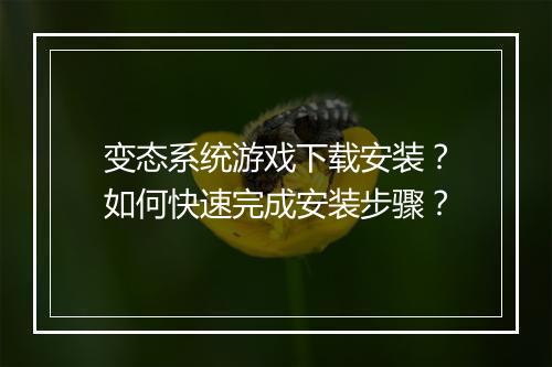 变态系统游戏下载安装?如何快速完成安装步骤?