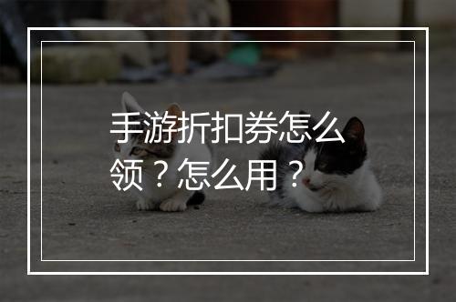 手游折扣券怎么领？怎么用？