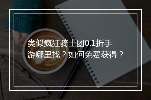 类似疯狂骑士团0.1折手游哪里找?如何免费获得?