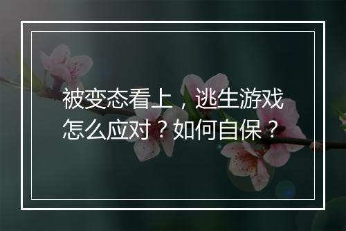 被变态看上,逃生游戏怎么应对?如何自保?