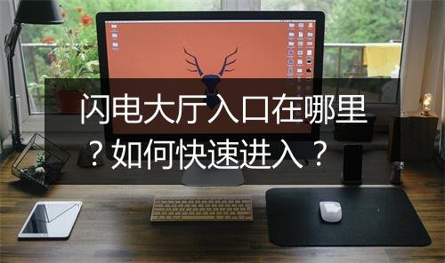 闪电大厅入口在哪里?如何快速进入?