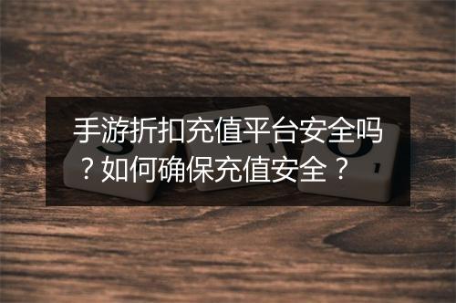手游折扣充值平台安全吗？如何确保充值安全？