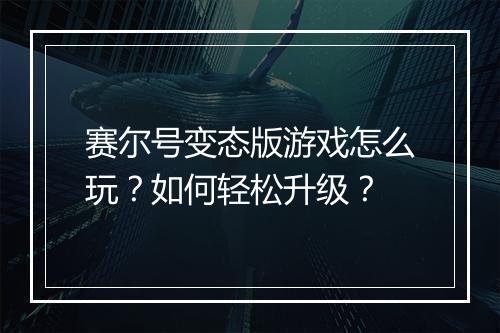 赛尔号变态版游戏怎么玩?如何轻松升级?