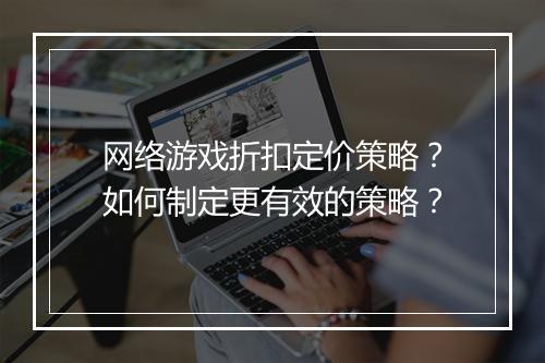 网络游戏折扣定价策略?如何制定更有效的策略?