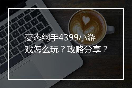 变态纲手4399小游戏怎么玩?攻略分享?