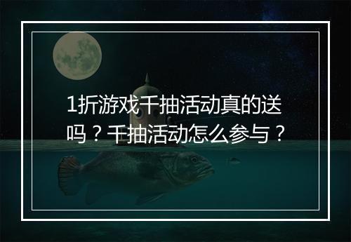 1折游戏千抽活动真的送吗？千抽活动怎么参与？