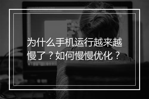 为什么手机运行越来越慢了？如何慢慢优化？