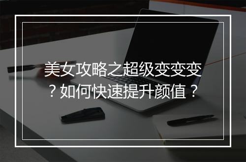 美女攻略之超级变变变?如何快速提升颜值?
