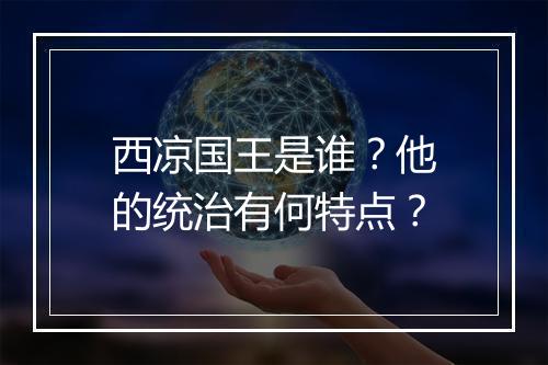 西凉国王是谁?他的统治有何特点?