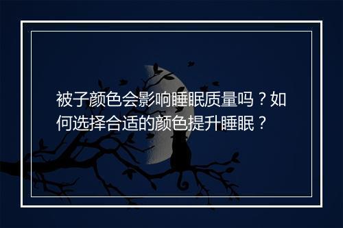 被子颜色会影响睡眠质量吗?如何选择合适的颜色提升睡眠?