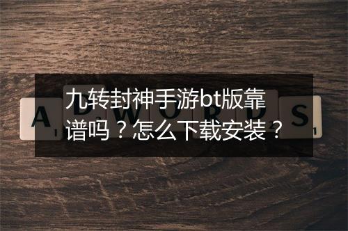 九转封神手游bt版靠谱吗？怎么下载安装？