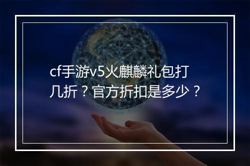 cf手游v5火麒麟礼包打几折?官方折扣是多少?
