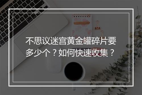 不思议迷宫黄金罐碎片要多少个？如何快速收集？