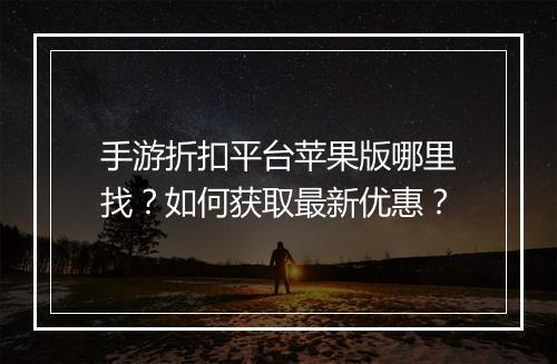 手游折扣平台苹果版哪里找？如何获取最新优惠？