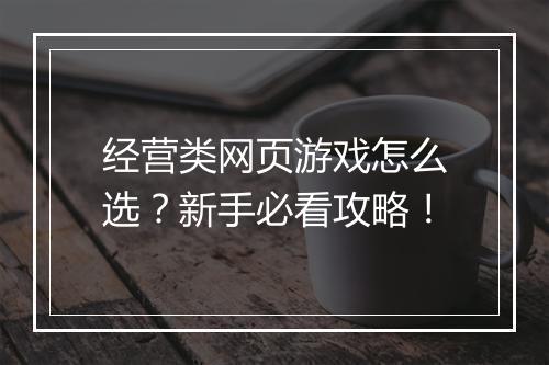 经营类网页游戏怎么选？新手必看攻略！