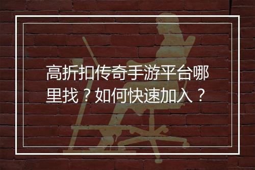 高折扣传奇手游平台哪里找?如何快速加入?
