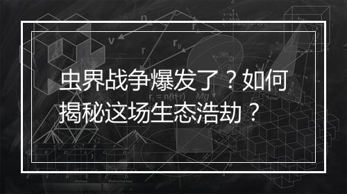 虫界战争爆发了？如何揭秘这场生态浩劫？
