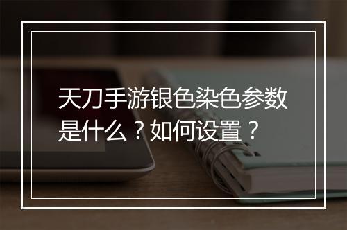 天刀手游银色染色参数是什么？如何设置？