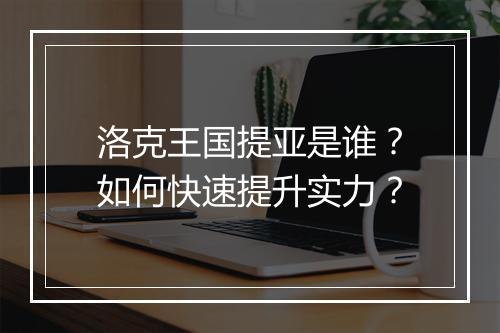 洛克王国提亚是谁？如何快速提升实力？