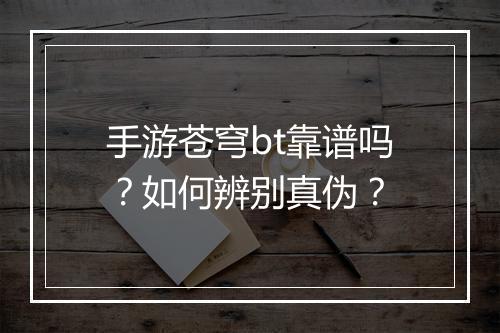 手游苍穹bt靠谱吗?如何辨别真伪?