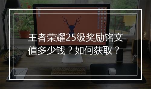 王者荣耀25级奖励铭文值多少钱？如何获取？