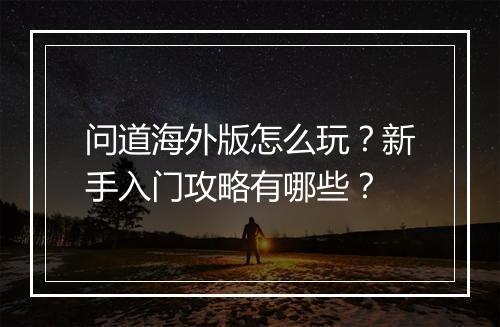 问道海外版怎么玩?新手入门攻略有哪些?