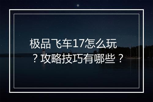 极品飞车17怎么玩?攻略技巧有哪些?