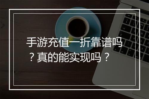 手游充值一折靠谱吗？真的能实现吗？