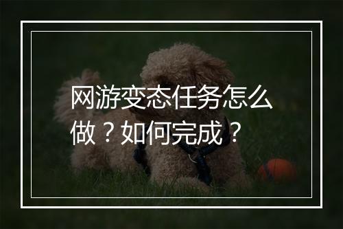 网游变态任务怎么做?如何完成?