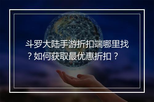 斗罗大陆手游折扣端哪里找？如何获取最优惠折扣？