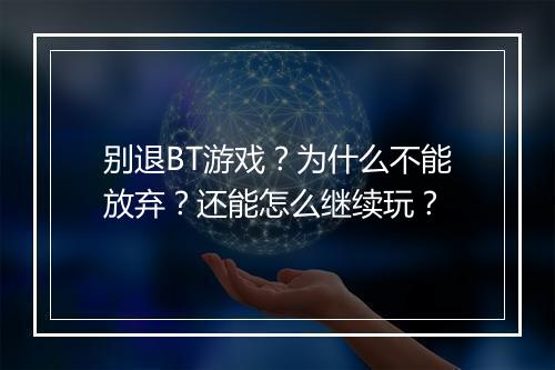 别退BT游戏？为什么不能放弃？还能怎么继续玩？