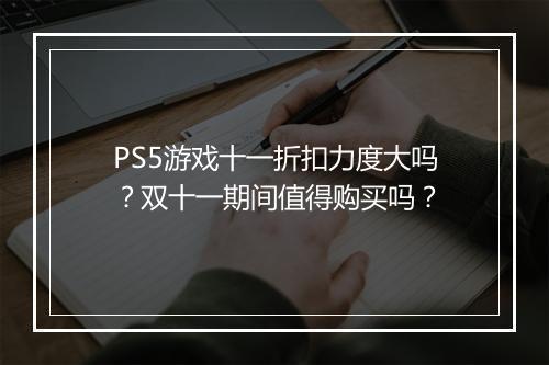 PS5游戏十一折扣力度大吗？双十一期间值得购买吗？